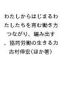 わたしからはじまるわたしたちを育む働き方 つながり、編み出す、協同労働の生きる力/古村伸宏【3000円以上送料無料】