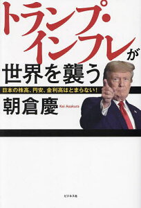トランプ・インフレが世界を襲う 日本の株高、円安、金利高はとまらない!/朝倉慶【3000円以上送料無料】