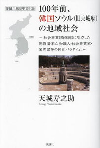 100年前、韓国ソウル〈旧京城府〉の地域社会 社会事業(隣保館)に尽力した施設団体と、知識人・社会事業家・篤志家等の同化パラダイム 朝鮮半島歴史文化論/天城寿之助【3000円以上送料無料】