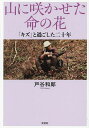 山に咲かせた命の花 「キズ」と過ごした二十年/戸谷和郎【3000円以上送料無料】