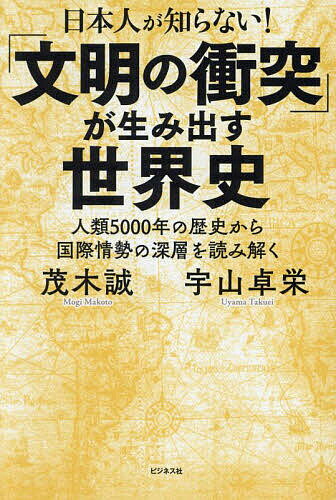 日本人が知らない!「文明の衝突」が生み出す世界史 人類5000年の歴史から国際情勢の深層を読み解く／茂木誠／宇山卓栄【3000円以上送料無料】