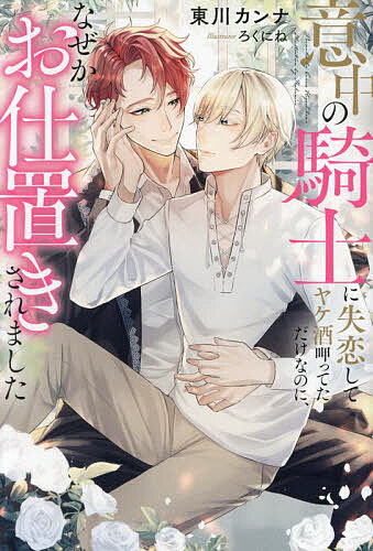 意中の騎士に失恋してヤケ酒呷ってただけなのに、なぜかお仕置きされました／東川カンナ【3000円以上送料無料】