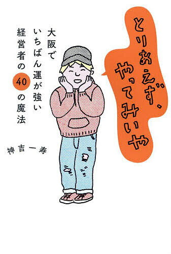 とりあえず、やってみいや 大阪でいちばん運が強い経営者の40の魔法／神吉一寿【3000円以上送料無料】