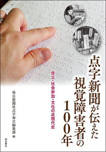 点字新聞が伝えた視覚障害者の100年 自立・社会参加・文化の近現代史/毎日新聞社点字毎日編集部【3000円以上送料無料】
