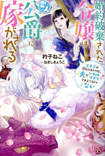 婚約破棄された令嬢は変人公爵に嫁がされる 王太子が迎えにきたけど、夫がかわゆすぎてそれどころじゃない/杓子ねこ【3000円以上送料無料】