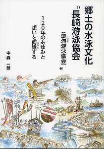郷土の水泳文化 “長崎游泳協会(瓊浦游泳協会)” 120年のあゆみと想いを俯瞰する/中森一郎【3000円以上送料無料】