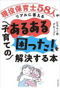 現役保育士58人がリアルに答える子育てのあるある「困った!」を解決する本/どろんこ会グループ【3000円以上送料無料】