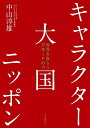 キャラクター大国ニッポン 世界を食らう日本IPの力/中山淳雄【3000円以上送料無料】