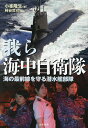 我ら海中自衛隊 海の最前線を守る潜水艦部隊/小峯隆生/柿谷哲也【3000円以上送料無料】