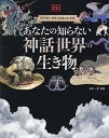あなたの知らない神話世界の生き物 ファンタジーがもっとおもしろくなる!/松村一男/熊谷小百合/須見春奈【3000円以上送料無料】