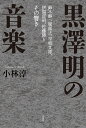 黒澤明の音楽 鈴木静一、服部正、早坂文雄、伊福部昭、佐藤勝とその響き/小林淳【3000円以上送料無料】