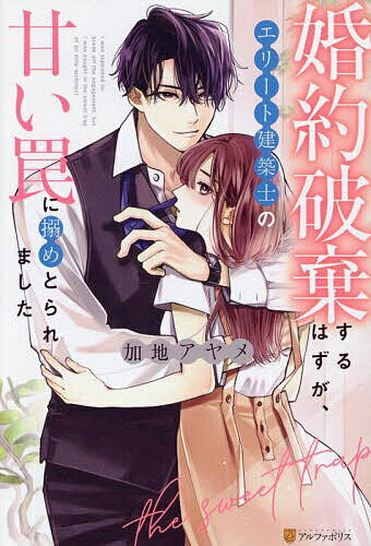 婚約破棄するはずが、エリート建築士の甘い罠に搦めとられました／加地アヤメ【3000円以上送料無料】