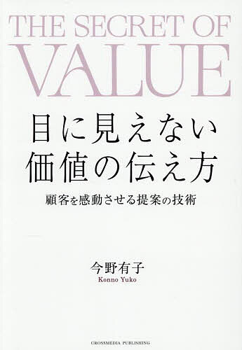 目に見えない価値の伝え方 顧客を感動させる提案の技術／今野有子【3000円以上送料無料】