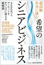 超高齢社会に挑む希望のシニアビジネス 4000万人マーケットをチャンスに変える戦略論/紀伊信之/石田遥太郎【3000円以上送料無料】