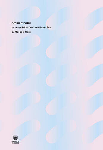 アンビエント/ジャズ マイルス・デイヴィスとブライアン・イーノから始まる音の系譜／原雅明【3000円以..