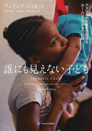誰にも見えない子ども アメリカの大都市で生きるホームレスの少女の記録／アンドレア・エリオット／古屋美登里／齋藤匠【3000円以上送料無料】