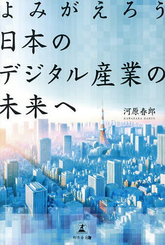 よみがえろう日本のデジタル産業の未来へ／河原春郎【3000円以上送料無料】