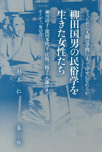 ＜全品15倍 ※8/24~27限定 要エントリー＞柳田国男の民俗学を生きた女性たち 瀬川清子・能田多代子・江馬三枝子・大藤ゆき、そして「女の会」 どうしたら人間は学問によって倖せになれるか／杉本仁