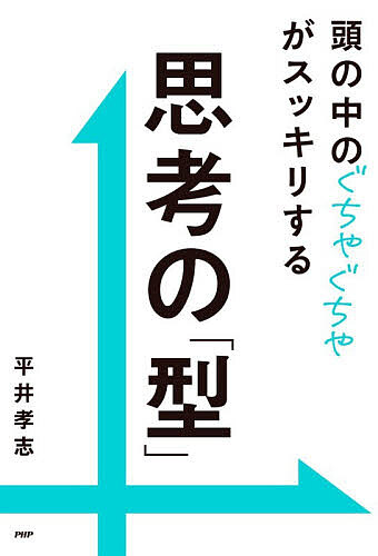 頭の中のぐちゃぐちゃがスッキリする思考の「型」／平井孝志【3000円以上送料無料】