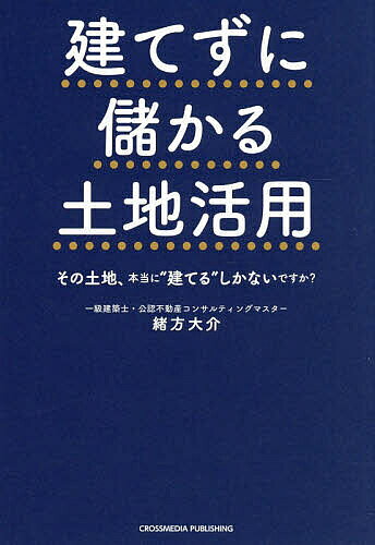 ＜全品15倍 ※8/24~27限定 要エントリー＞建てずに儲かる土地活用 その土地、本当に“建てる”しかないですか?／緒方大介