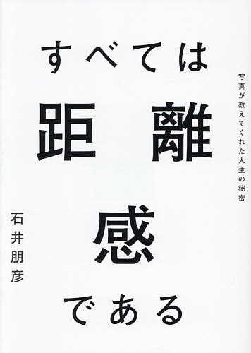 すべては距離感である 写真が教えてくれた人生の秘密／石井朋彦【3000円以上送料無料】