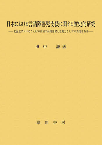 【3千円以上送料無料】日本における言語障害児支援に関する歴史的研究 北海道におけることばの教室の展開過程と原動力としての支援者養成／田中謙