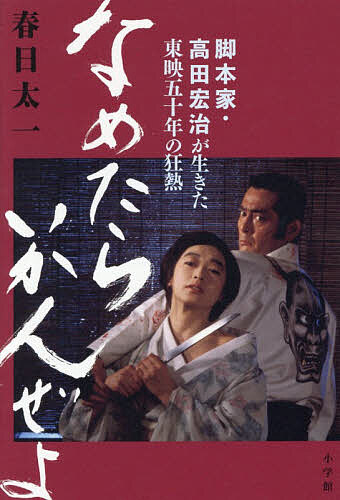 なめたらいかんぜよ 脚本家・高田宏治が生きた東映五十年の狂熱／春日太一／高田宏治【3000円以上送料無料】