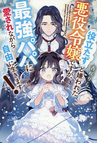 Foreign Novels - 【3千円以上送料無料】「役立たず」と嫌われた悪役令嬢ですが、最強パパに愛されながら自由に生きます!／香咲りら