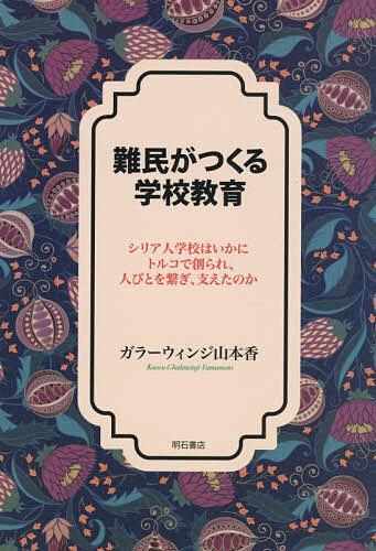 難民がつくる学校教育 シリア人学校はいかにトルコで創られ、人びとを繋ぎ、支えたのか／ガラーウィンジ山本香【3000円以上送料無料】