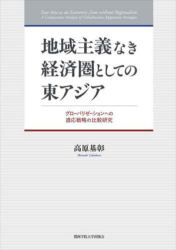 【3千円以上送料無料】地域主義なき経済圏としての東アジア グローバリゼーションへの適応戦略の比較研究／高原基彰