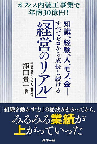 ＜全品15倍 ※8/24~27限定 要エントリー＞知識、経験、人、モノ、金-すべてゼロから成長し続ける「経営のリアル」 オフィス内装工事業で年商30億円!／澤口貴一