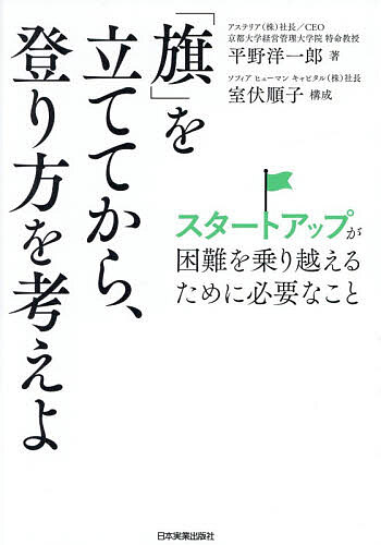 【3千円以上送料無料】「旗」を立ててから、登り方を考えよ スタートアップが困難を乗り越えるために必要なこと／平野洋一郎／室伏順子