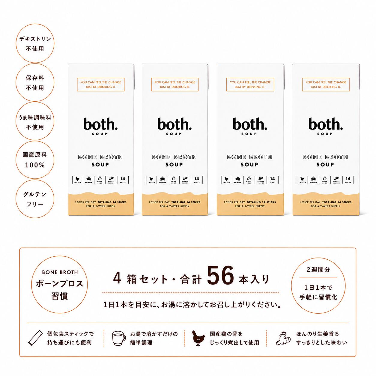 商品名both.Soup(ボススープ)14包入り×4箱 名称乾燥スープ カラー白 シリーズ名bonebroth ブランド名both. メーカー型番001-BOTHSOUP-1 原産国／製造国日本 スープの種類ボーンブロス ブランド名（カナ）ボスドット 健康志向低脂肪・無脂肪 総重量59g 不使用添加物着色料・保存料・防腐剤・デキストリン・人工甘味料・うま味調味料・香料 ※モニターの発色により実際と異なる場合があります。4箱セット【医師監修】both.Soup（ボススープ）ボーンブロススープ 14食（2週間分）入り 国産鶏骨から抽出したボーンブロスを使用した、粉末スティックタイプのボーンブロススープです。 国産鶏骨から抽出したボーンブロスに、坂田信夫商店「黄金生姜粉末」、宮古島「雪塩」をブレンドし、毎日飲み続けやすい、やさしい味わいに仕上げました。 保存料・香料・甘味料・着色料・デキストリン・うま味調味料・酵母エキスは使用せず、素材本来の風味を活かしたフリーズドライ製法を採用。1箱14袋入りの4箱セット（合計56袋）で、毎日の食事や間食時など、お好みのタイミングで手軽にお召し上がりいただけます。重金属検査も実施しています。