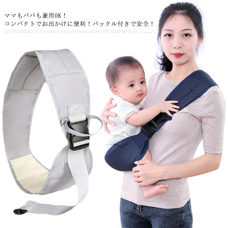 ママもパパも兼用OK！コンパクトでお出かけに便利！バックル付きで安全！5ヶ月-3.5歳まで、25KGまでのベビーが使える。片手で赤ちゃんを支える腰抱きはお出かけ時に便利な抱き方のひとつです。必ず片手を添えてだっこして下さい。お子様の座る面はメッシュデザインだから蒸れにくい。ベルトを調整して折りたたんでコンパクトに。ママの腰の痛みや肩への負担を減らす効果があります。簡単にパパの身長に合わせて長さ調節してお使いいただけます。ママにとっても赤ちゃんにとっても、かけがえのない抱っこの貴重な時間を大切に！ サイズFサイズについての説明図記通り120-145cm 対象年齢：5ヶ月-3.5歳 耐荷重:25KGまで ※サイズ表の実寸法は商品によって1-3cm程度の誤差がある場合がございます。モニターの発色具合により、実際の物と色が異なる場合があります。素材ポリエステル色グレー ネイビー備考 ●サイズ詳細等の測り方はスタッフ間で統一、徹底はしておりますが、実寸は商品によって若干の誤差(1cm〜3cm )がある場合がございますので、予めご了承ください。●製造ロットにより、細部形状の違いや、同色でも色味に多少の誤差が生じます。●パッケージは改良のため予告なく仕様を変更する場合があります。▼商品の色は、撮影時の光や、お客様のモニターの色具合などにより、実際の商品と異なる場合がございます。あらかじめ、ご了承ください。▼生地の特性上、やや匂いが強く感じられるものもございます。数日のご使用や陰干しなどで気になる匂いはほとんど感じられなくなります。▼同じ商品でも生産時期により形やサイズ、カラーに多少の誤差が生じる場合もございます。▼