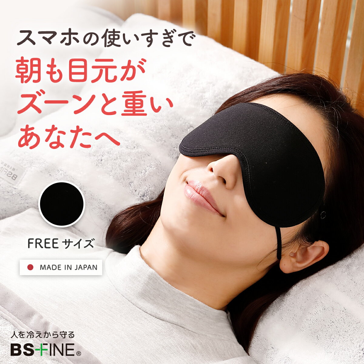 パソコンやスマホ疲れの目を温め、夜着けると目覚めスッキリ。 「目が疲れるとホットタオルで温めている。BSファインでアイマスクをつくればホットタオル代わりになるのでは?」。 このアイマスクは、そんなお客様のお声から誕生しました。 ソフトでやさしい着け心地にこだわり、着けるだけで目元をじんわり温めてリフレッシュできます。 就寝時だけでなく、仮眠や旅行にもご活用ください。 ────────────────────────── 【お客様のお声】 ◆目の疲れも違う気がします 娘が使用していて、良く眠れるというので購入してみた。耳紐が邪魔になる事なく良く眠れ、目の疲れも違う気がします。 長崎県　60代 商品詳細 サイズフリー カラーブラック 素材ポリエステル100%(本体内側) 製造販売元加茂繊維株式会社（BSFINE） 日本製 ※男女兼用