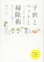 子供とペットとスッキリ暮らす 掃除術 東(ひがし)さんちのアイデア50全部見せ