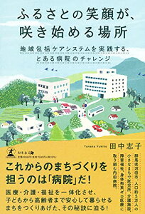 ふるさとの笑顔が、咲き始める場所 地域包括ケアシステムを実践する、とある病院のチャレンジ