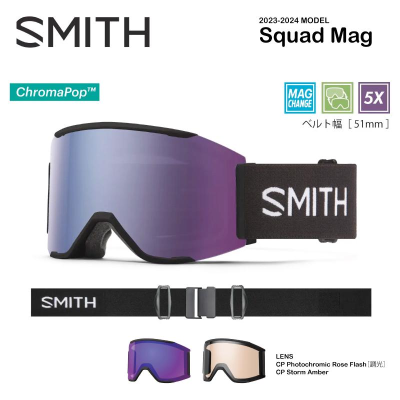 【ブランド】SMITH 【アイテム】SQUAD MAG 【カラー】Squad MAG with Low Bridge Fit / Black 【レンズカラー】CP Photochromic Rose Flash［調光］ 【ボーナスレンズ】CP Storm Amber 【ベルト幅】51mm 【付属】ゴーグルソック付き・レンズ2枚付属 【ASIAN FIT】当店はスミスの正規ディーラーです。全てアジアン(ジャパン)フィットですので安心してお求め下さいSMITH のアイコンモデルとも言えるSquadにMAGレンズチェンジステムを搭載させたSquad MAG。 MAGレンズチェンジシステムを搭載したロッキングシステムはフレームと一体化しているアウトリガーに配置させレンズを確実に固定する。 左右のロックを押すだけで簡単にレンズを外せるため天候やコンディションの変化に応じて瞬時にレンズを交換できる。 平面レンズ初の5Xアンチフォグテクノロジーを搭載した最強モデルで雪山と遊んでほしい。 クロマポップレンズ 2枚標準装備。 環境を考慮したサスティナブルパッケージにアップデートされたため、gogglesocレンズプロテクターが付属する。