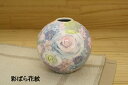 【彩ばら花紋　丸花入】花入 アロマポット 華道具 茶器 瀬戸焼 日本製 手描き 手作り 手造り ハンドメイド 贈り物 プレゼント