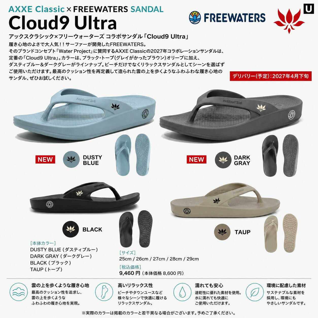 ◆商品説明◆ 【ブランド】AXXE Classic×FREEWATERS SANDAL 【モデル】 Cloud9 Ultra 【サイズ】ユニセックス　男女兼用 【サイズ】 実寸のサイズに少しだけゆとりをもって選んで下さい。 返品交換不可とさせて頂きます サーファーが開発したFREEWATERS。そのブランドコンセプト「Water Project」に共感するAXXE Classicでは、 2027年もコラボレーションサンダルを販売いたします。 定番となった継続のアイテム「Cloud9 Ultra」 ビーチだけでなくリラックスサンダルとしてシーンを選ばずご使用いただけます。 「最高のクッション性」を再定義して造られた雲の上を歩くようなふわふわな履き心地のサンダル、ぜひお試しください。 履き心地のよさで大人気！！サーファーが開発したFREEWATERS。 そのブランドコンセプト「Water Project」に賛同するAXXE Classicの2027年コラボレーションサンダルは、定番の「Cloud9 UItra」。 カラーは、ブラック・トープ（グレイがかったブラウン）、ダスティブルー＆ダークグレーがラインナップ。ビーチだけでなくリラックスサンダルとしてシーンを選ばずご使用いただけます。「最高のクッション性」を再定義して造られた雲の上を歩くようなふわふわな履き心地のサンダル、ぜひお試しください。 ◆当店で在庫を持たない商品を 　ご予約いただいた場合は 　メーカーに在庫の確認をしてから 　ご予約が確定となります。 　メーカー在庫の完売によって 　ご予約をお受けできない場合も 　稀にございますのでご了承ください。 ◆ご予約いただいた商品に関しましては 　サイズ交換や返品、キャンセルのご対応は 　一切お受けできませんので 　ご不明な点がある場合は 　ご予約される前にご相談くださいませ。 ◆ご予約後のお客様都合でのキャンセルや 　受け取り拒否、アイテム変更等があり 　送料や手数料等が発生した場合には 　当店が負担した費用の実費、 　またはキャンセル料として 　商品代金の50%を 　ご請求させていただきます。 ◆一度のご注文で複数のアイテムを 　ご予約いただいた場合は 　全アイテムが揃った時点での発送となります。 　(同一注文時に入荷済みの商品が入っている場合も ※必ずお読みください※ ※離島・一部地域は追加送料がかかります。 　（※北海道・沖縄/離島は送料別（￥1,000-.）） ・ご注文後のキャンセルは一切お受けできません。 ・実店舗でも販売していますのでその為誤差が生じ、ご注文が完了いたしましても完売している場合があります。 　その際は大変申し訳ございませんがご了承の程宜しくお願い申し上げます。 ・お支払い方法はクレジットカード、銀行振込、よりお選びいただけます。 ・入金の際の手数料はお客様負担となりますことご了承ください。 ・ご注文から7営業日以内に内金の入金がない場合はキャンセル扱いとさせて頂きます。 ・ご注文受付後4日以内に確認メールが届かない場合はお手数ですが当店にお電話下さい。 ・携帯からのご注文で迷惑メール設定をされている場合はドメイン指定受信を設定して下さい。 以下のドメインを指定してください。 弊社からの返信は「capcell@shop.rakuten.co.jp」の指定をお願い致します。 以上の規約を御理解して頂き、ご予約の検討よろしくお願い致します。 離島・一部地域は追加送料がかかります。 （※北海道・沖縄/離島は送料別）1000円