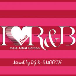 DJ K-SMOOTH / I LOVE R&B -Male Artist Edition-