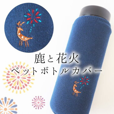 【ペポカ】鹿と花火刺繍入りペットボトルカバー（500mL)【日本製　ボトルカバー　500ml　600ml 水筒　カバー　癒し　夏　可愛い　保護　ペットボトルの靴下　スマホカバー　プレゼント　奈良　お土産】