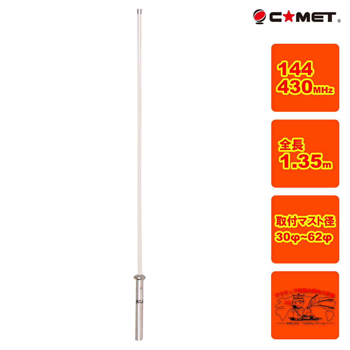 周波数・利得： 　144MHz：3.5dBi (1/2λ ノンラジアル) 　430MHz：6.0dBi (5/8λ2段 Cフェイズ ノンラジアル) 耐入力：100W FM ワイド受信：100MHz～170MHz，350MHz～470MHz 全長：1.35m 質量：0.78kg 耐風速：60m/sec 取付マスト：30Φ～62Φ　取付金具付 MJ型コネクター D-STAR対応 レピーター対応 SLCシステム デュアルバンダー、トリプルバンダーの利得を大幅に向上させるために、コメットが独自に開発した先進の機構です。 空芯型整形エレメント位相システムと燐青銅エレメントを採用することにより、従来の位相変換ピーク時のロスを大幅に低減。 により、従来の位相変換ピーク時のロスを大幅に低減。