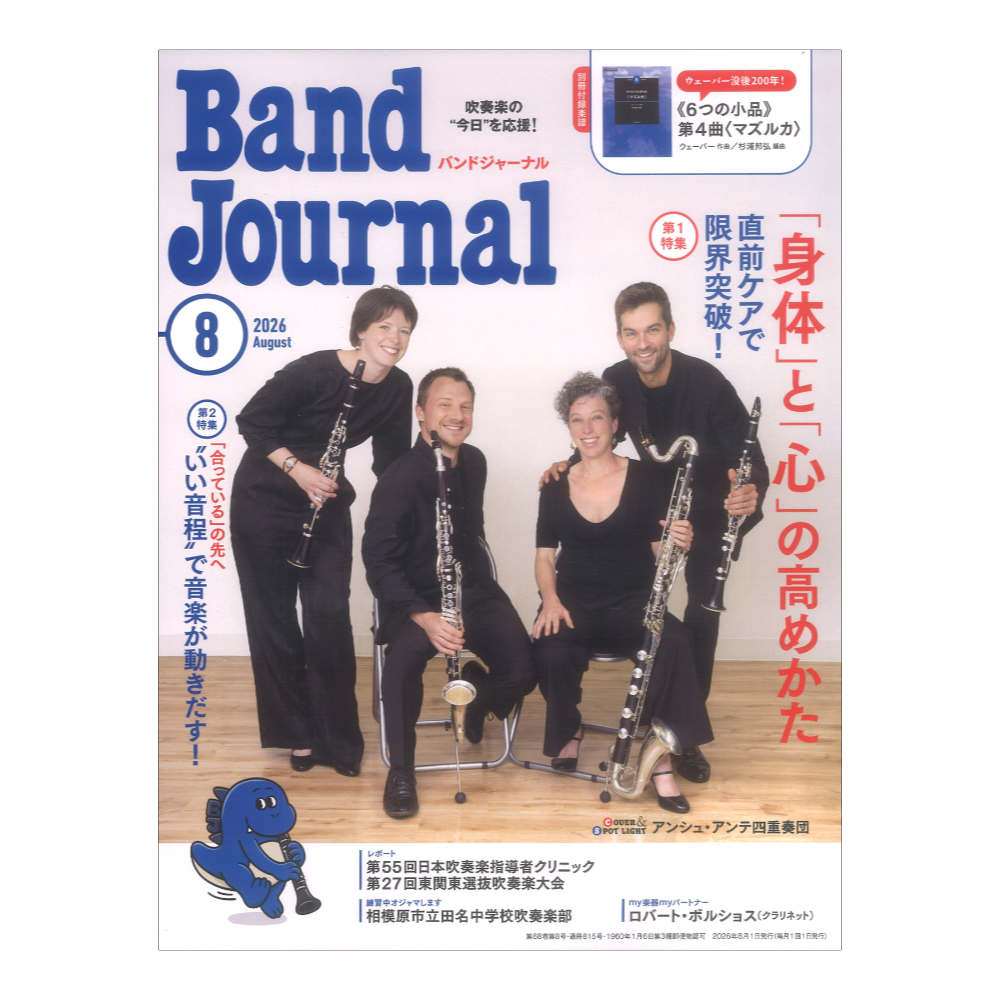 音楽之友社Band Journal 2026年8月号【雑誌】【第1特集】直前ケアで限界突破！「身体」と「心」の高めかたいよいよ目前に控えた吹奏楽コンクール。本番で最高のパフォーマンスをもたらすために、今できることとは？身体と心をベストな状態に導く方法を探ります。〈CONTENTS〉●[インタビュー＆コラム]ドイツの音大が重要視する演奏者への「身体」と「心」のサポートマライケ・リーゲルト・藤田麻里奈●[ハウツー]本番直前に効く！ 7つのストレッチ山本 篤●[大学生座談会]リーダー経験者が語るーコンクールをどう乗り越えた？菊澤秀徳・鈴木晃太・滝沢恭平・中野花保・藤原舞空・八木真央●[Q＆A]体験談から学ぶ！ 本来の力を引き出す「言葉がけ」岩崎由純【第2特集】「合っている」の先へ“いい音程”で音楽が動きだす！チューナーで合わせれば、本当に“いい音程”になるのだろうかーー音楽をもっと豊かに響かせ、動かすために演奏家たちが考える「音程術」を自分の演奏に取り入れよう！〈CONTENTS〉●いい音程は、「歌」と「思いやり」から生まれる下野竜也●メロディ、内声、低音、打楽器の音程術佐藤友紀・大浦綾子・佐藤和彦●和声から音楽が見えてくる鈴木英史【レポート】第55回日本吹奏楽指導者クリニック レポート〈前編〉「奏でよう 新しいハーモニー」のテーマの下、23の講座と3つのコンサートが行なわれた3日間を2号にわたって誌面で振り返ります。第27回東関東選抜吹奏楽大会茨城県水戸市で行なわれた「第27回東関東選抜吹奏楽大会」の様子をレポート！【表紙】アンシュ・アンテ四重奏団（クラリネット四重奏）withバンジャザウルス（イラスト：オオノマサフミ）【スポットライト】アンシュ・アンテ四重奏団（クラリネット四重奏）【my楽器 myパートナー】ロバート・ボルショス（名古屋フィルハーモニー交響楽団首席クラリネット奏者）【練習中オジャマします】相模原市立田名中学校吹奏楽部【BJ Pick Up!】全日本吹奏楽連盟2026年度定時総会それ吹けカープ♪ブラス応援Day！ジャパンブラスセミナー【海外レポート】シンガポール、マレーシア、タイのバンドを訪れて【Concert Review】現代奏造Tokyo　第11回定期演奏会第65回 広島ウインドオーケストラ 定期演奏会【連載など】・上野耕平の レールも人生も まっすぐじゃないからおもしろい！ vol.13・吹奏楽指導のためのソルフェージュ　飯田裕貴・レパートリーを広げよう！　中橋愛生・ズーラシアンブラスの愛用品紹介　第4回 マレーバクのお気に入り・漫画・男子校の吹部生活 vol.22 1年生のお披露目会　コンテくん【演奏に役立つ One Point Lesson】Flute 清水 伶Oboe 浦脇健太Clarinet 佐藤拓馬Fagotto 大内秀介Saxophone 西尾貴浩Horn 柳谷 信Trumpet 中村 諒Trombone 藤田麻里奈Euphonium 岩井田さくらTuba 夏目友樹Contrabass 吉田聖也Percussion 會田瑞樹【別冊付録楽譜】《6つの小品》第4曲〈マズルカ〉（ウェーバー 作曲／杉浦邦弘 編曲）没後200年を迎えたウェーバーのピアノ連弾作品が、色彩豊かな吹奏楽編曲に！判型・頁数：A4変発行年月：2026年7月JANコード：4912075470861