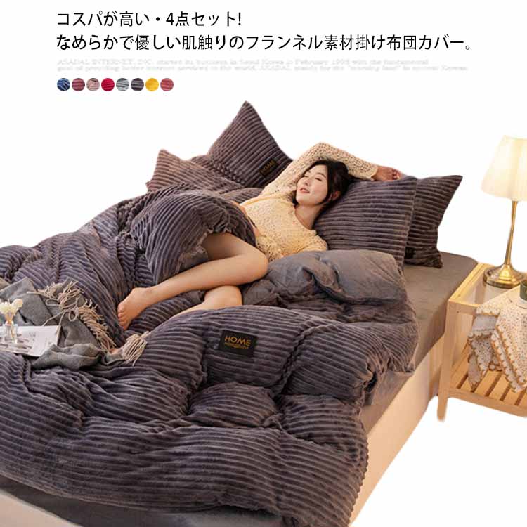 コスパが高い・4点セット! お部屋のイメージに合わせてお好みのお色味を♪ シンプルでどんなお部屋にもあわせやすい柄なので、替えのカバーとしても最適です！ フワさらで心地いい眠りと目覚めを。 とろけるような肌触りのミルク?生地を使用したとろけるシリーズフワさらで心地いい眠りと目覚めを。 なめらかで優しい肌触りのフランネル素材掛け布団カバー。 お手持ちの掛け布団に掛けるだけで暖かくなります。 ファスナー開閉式で取り外しも楽々! 丸洗い可能でお取り扱いも簡単です。 その日の気分で色をチェンジ！ サイズ 1.5m4点セット 1.8m4点セット 2.0m4点セット サイズについての説明 1.5m：掛け布団力バ一 150*200cm ボックスシーツ 200*230cm 枕カバ一 48*74cm(2枚) 1.8m：掛け布団力バ一 180*230cm ボックスシーツ 230*230cm 枕カバ一 48*74cm(2枚) 2.0m：掛け布団力バ一 200*240cm ボックスシーツ 230*230cm 枕カバ一 48*74cm(2枚) ※サイズ表の実寸法は商品によって1-3cm程度の誤差がある場合がございます。モニターの発色具合により、実際の物と色が異なる場合があります。 素材 ポリエステル100％ 色 カラー1 カラー2 カラー3 カラー4 カラー5 カラー6 カラー7 カラー8 備考 注意★洗濯時、色落ちがございます。他の物とのお洗濯もお控えくださいませ。 湿気を含んだ状態や水を含んだまま放置しないでください。 この製品は洗濯で若干縮むことがあります。洗濯機は使用できません。 ※ベージュ×モカのみ使用糸の関係上、風合いが少々異なります。 ●綿混合商品は洗濯時に多少縮む事がございます。 ●本製品は生産過程におきまして、生地を織る際の糸の継ぎ目や多少のほつれが生じることがありまが、品質上は問題ありません。また、生地の織りに他繊維が混紡している場合もございます。▼色落ちの恐れがございますので、他のものとは分けて洗濯してください。▼タンブラー乾燥はお避け下さい。▼洗濯の際は他の物と区別して、漂白剤を避け、手洗いを お勧めします。コスパが高い・4点セット! お部屋のイメージに合わせてお好みのお色味を♪ シンプルでどんなお部屋にもあわせやすい柄なので、替えのカバーとしても最適です！ フワさらで心地いい眠りと目覚めを。 とろけるような肌触りのミルク?生地を使用したとろけるシリーズフワさらで心地いい眠りと目覚めを。 なめらかで優しい肌触りのフランネル素材掛け布団カバー。 お手持ちの掛け布団に掛けるだけで暖かくなります。 ファスナー開閉式で取り外しも楽々! 丸洗い可能でお取り扱いも簡単です。 その日の気分で色をチェンジ！ サイズ 1.5m4点セット 1.8m4点セット 2.0m4点セット サイズについての説明 1.5m：掛け布団力バ一 150*200cm ボックスシーツ 200*230cm 枕カバ一 48*74cm(2枚) 1.8m：掛け布団力バ一 180*230cm ボックスシーツ 230*230cm 枕カバ一 48*74cm(2枚) 2.0m：掛け布団力バ一 200*240cm ボックスシーツ 230*230cm 枕カバ一 48*74cm(2枚) ※サイズ表の実寸法は商品によって1-3cm程度の誤差がある場合がございます。モニターの発色具合により、実際の物と色が異なる場合があります。 素材 ポリエステル100％ 色 カラー1 カラー2 カラー3 カラー4 カラー5 カラー6 カラー7 カラー8 備考 注意★洗濯時、色落ちがございます。他の物とのお洗濯もお控えくださいませ。 湿気を含んだ状態や水を含んだまま放置しないでください。 この製品は洗濯で若干縮むことがあります。洗濯機は使用できません。 ※ベージュ×モカのみ使用糸の関係上、風合いが少々異なります。 ●綿混合商品は洗濯時に多少縮む事がございます。 ●本製品は生産過程におきまして、生地を織る際の糸の継ぎ目や多少のほつれが生じることがありまが、品質上は問題ありません。また、生地の織りに他繊維が混紡している場合もございます。▼色落ちの恐れがございますので、他のものとは分けて洗濯してください。▼タンブラー乾燥はお避け下さい。▼洗濯の際は他の物と区別して、漂白剤を避け、手洗いを お勧めします。