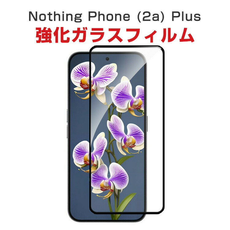 ナッシング Nothing Phone (2a) Plus ガラスフィルム 液晶保護フィルム 硬度9H 強化ガラス 液晶保護シート HD Tempered Film LCDスクリーン 高透過率 指紋軽減 飛散防止 傷つき防止 画面保護 強化ガラスシート