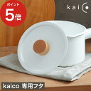  ミルクパン用蓋 kaico 日本製 キッチンツール 調理器具 琺瑯 小泉誠 kaiko 鍋蓋 安心素材 なべ蓋 鍋ふた ふた フタ キッチン雑貨 衛生的 ホーロー カイコ かいこ