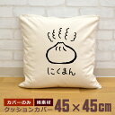 【即納 名入れ無し】 クッションカバー 45×45 にくまん 肉まん 肉饅 点心 中華 グルメ 食べ物 グッズ おもしろ 面白 誕生日 男の子 女の子 男性 女性 父の日 母の日 送料無料 ブランド ココロコ