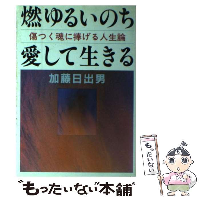 【中古】 燃ゆるいのち愛して生きる 傷つく魂に捧げる人生論 / 加藤 日出男 / 根っこ文庫太陽社 [単行本]【メール便送料無料】【あす楽対応】