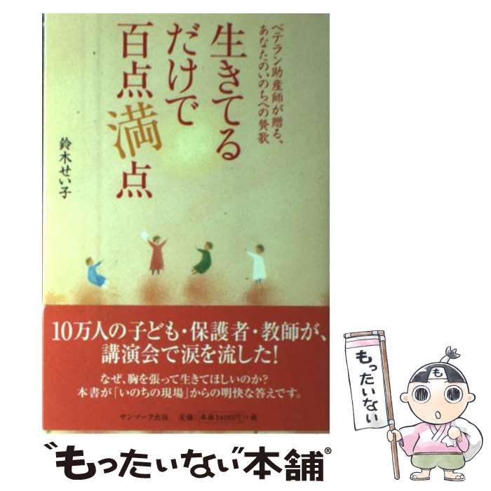  生きてるだけで百点満点 ベテラン助産師が贈る、あなたのいのちへの賛歌 / 鈴木 せい子 / サンマーク出版 